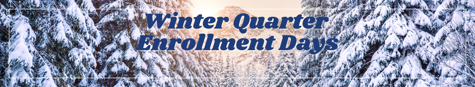 forest of trees covered in snow with text that reads 'Winter Quarter Enrollment Days'